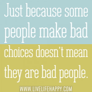 ... because some people make bad choices doesn't mean they are bad people