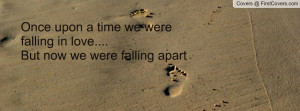 ... upon a time we were falling in love....But now we were falling apart