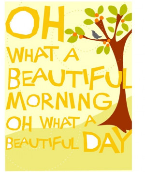 ... Oh What A Beautiful Morning Oh What A Beautiful Day ” ~ Smile Quote