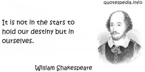 William Shakespeare - It is not in the stars to hold our destiny but ...