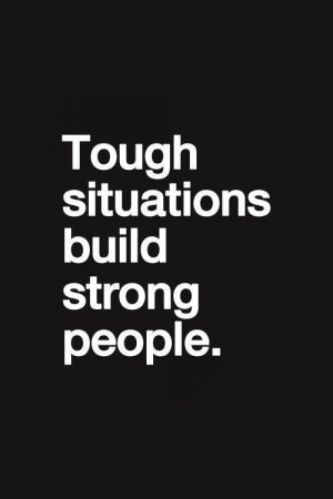 Tough situations build strong people