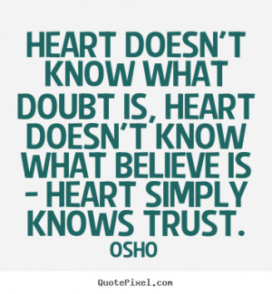 Osho Quotes - Heart doesn't know what doubt is, heart doesn't know ...