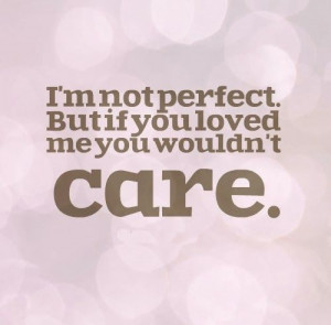 not perfect. But if you loved me you wouldn't care. #love #quotes