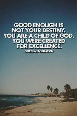 Good enough is not your destiny. . .