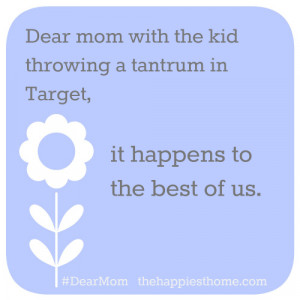 Dear Mom with the kid throwing a tantrum in Target...it happens to the ...