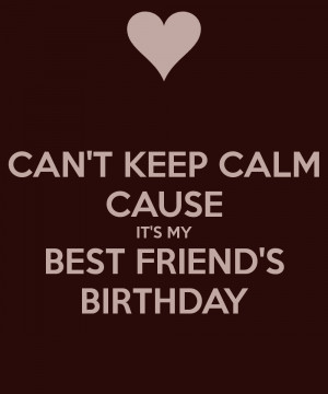 CAN'T KEEP CALM CAUSE IT'S MY BEST FRIEND'S BIRTHDAY - KEEP CALM ...