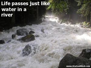 Life passes just like water in a river - Life Quotes - StatusMind.com