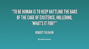 ... the bars of the cage of existence, hollering, 'What's it for