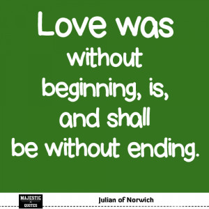 True Love Quotes - Julian of Norwich: Love was without beginning, is ...