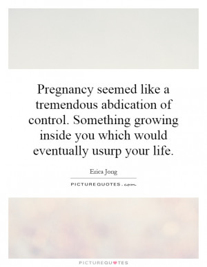 Pregnancy seemed like a tremendous abdication of control. Something ...