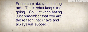 doubting me... That's what keeps me going... So just keep hating ...