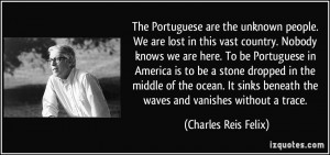 The Portuguese are the unknown people. We are lost in this vast ...