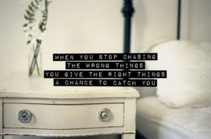 When You Stop Chasing The Wrong Things
