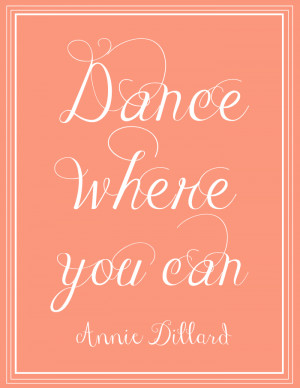 Free Printable | Dance Where You Can - Annie Dillard. Click through to ...