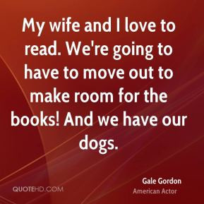 Gale Gordon - My wife and I love to read. We're going to have to move ...