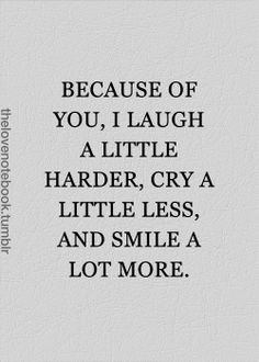 ... you, i laugh a little harder, cry a little less, and smile a lot more