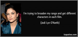 ... my range and get different characters in each film. - Jodi Lyn O'Keefe