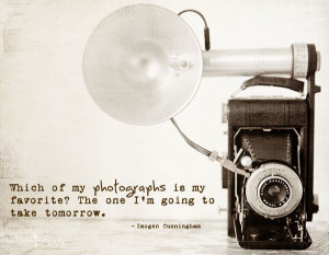 ... one I'm going to take tomorrow. -Imogen Cunningham #photography #quote