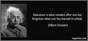... one has forgotten what one has learned in school. - Albert Einstein