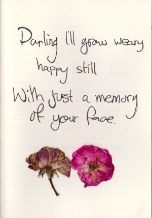 Darling,I’ll grow wearyHappy stillWith just a memory of your face