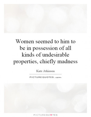Women seemed to him to be in possession of all kinds of undesirable ...