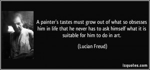 painter's tastes must grow out of what so obsesses him in life that ...