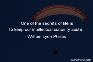 ... of the secrets of life is to keep our intellectual curiosity acute