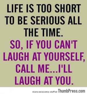 Life is too short to be serious..