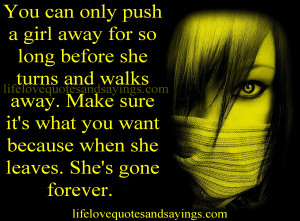 can only push a girl away for so long before she turns and walks away ...