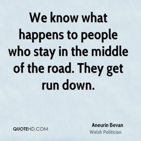 ... to people who stay in the middle of the road. They get run down