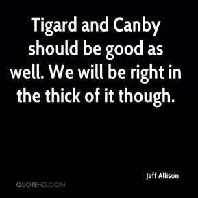 Tigard and Canby should be good as well. We will be right in the thick ...