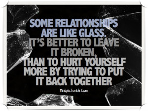 Some Relationships Are Like Glass Its Better To Leave It Broken Thann ...