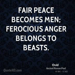 Ovid - Fair peace becomes men; ferocious anger belongs to beasts.