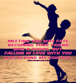 Meeting you was fate, becoming your friend was a choice, but falling ...