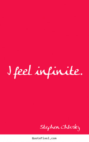 Stephen Chbosky Quotes - I feel infinite.