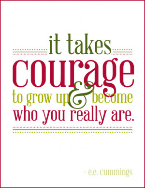 ... Takes Courage To Grow Up & Become Who You Really Are - Courage Quote