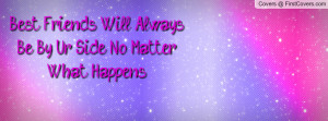 best friends will always be by ur side no matter what happens ...