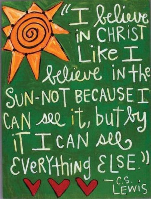believe in CHRIST like I believe in the sun – not because I can ...