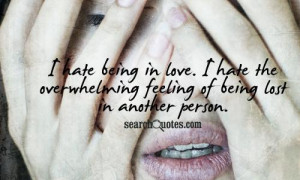 hate being in love. I hate the overwhelming feeling of being lost in ...