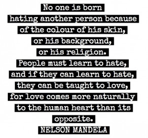 No one is born hating - Nelson Mandela