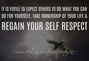 ... ownership of your life & regain your self respect. ~ Anonymous ( Self