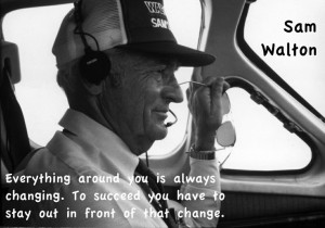 Sam Walton quote. Everything around you is always changing. So ...