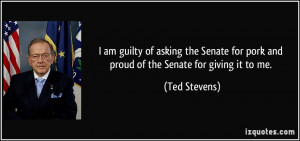 am guilty of asking the Senate for pork and proud of the Senate for ...