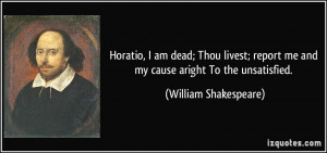 Horatio, I am dead; Thou livest; report me and my cause aright To the ...
