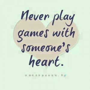 Never play games with someone's heart