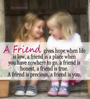 you have nowhere to go, a friend is honest, a friend is true. A friend ...