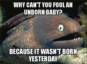 bad joke eel why can t you fool an unborn baby because it wasn t born ...
