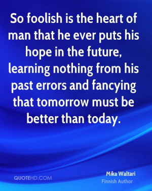 ... learning nothing from his past errors and fancying that tomorrow must
