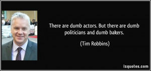 ... actors. But there are dumb politicians and dumb bakers. - Tim Robbins
