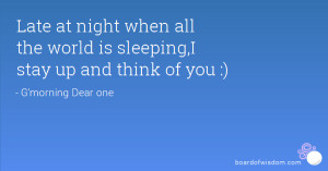 ... at night when all the world is sleeping,I stay up and think of you